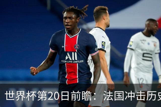 世界杯第20日前瞻：法国冲击历史纪录 墨西哥魔鬼主场冲16强