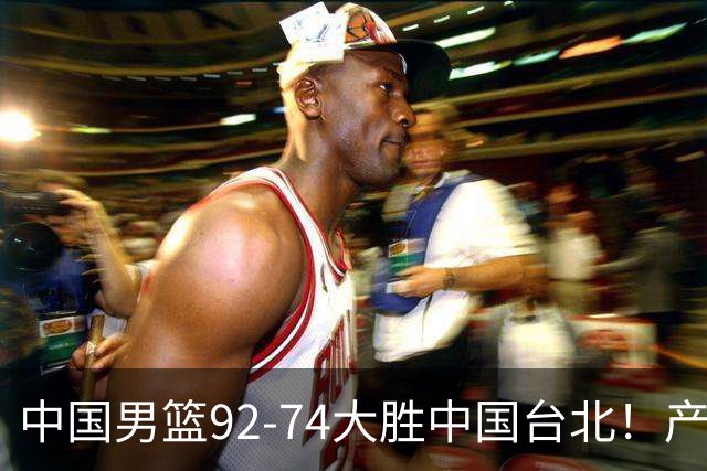 中国男篮92-74大胜中国台北！产生2个不可思议+3个事实，庞峥麟惊艳