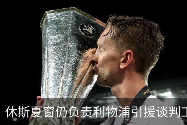 休斯夏窗仍负责利物浦引援谈判工作，俱乐部有意巴尔科拉