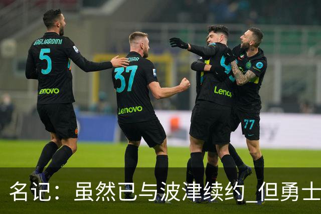 名记：虽然已与波津续约 但勇士仍有条件同时得到浓眉和詹姆斯
