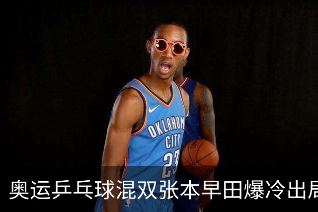 奥运乒乓球混双张本早田爆冷出局 朝鲜成大黑马