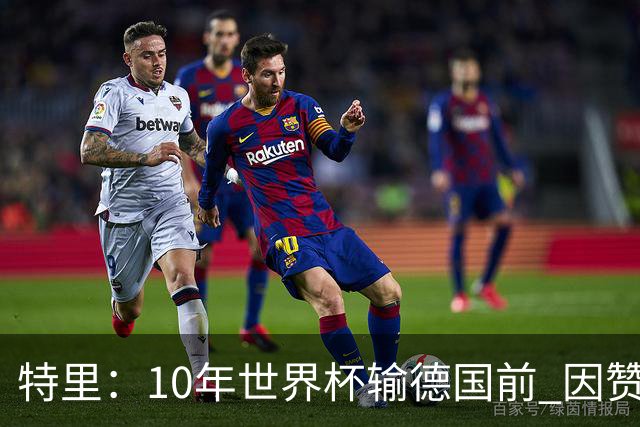 特里：10年世界杯输德国前 因赞助原因被迫穿西装