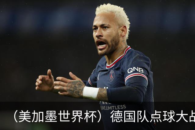 （美加墨世界杯）德国队点球大战不敌巴拉圭队 连续三届止步32强