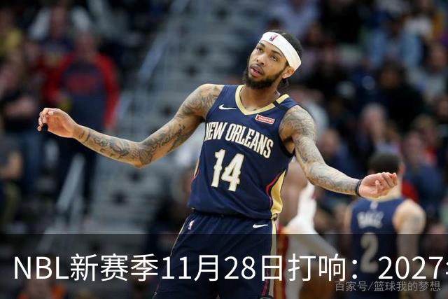 NBL新赛季11月28日打响：2027年4月7日前决出冠军